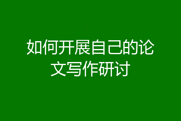 如何开展自己的论文写作研讨