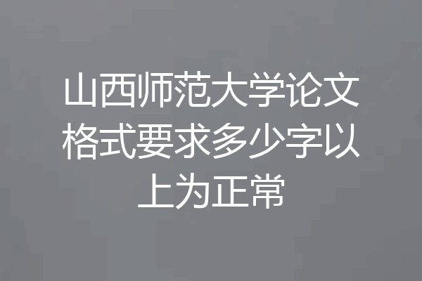 山西师范大学论文格式要求多少字以上为正常