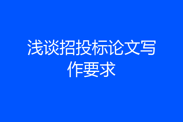 浅谈招投标论文写作要求
