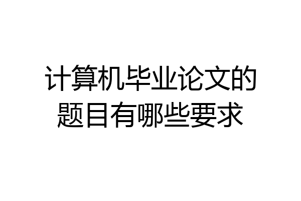 计算机毕业论文的题目有哪些要求