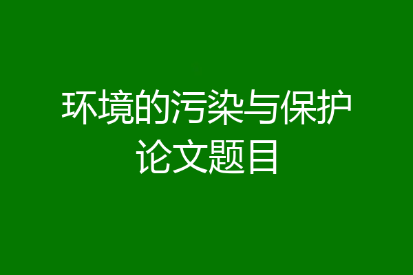环境的污染与保护论文题目