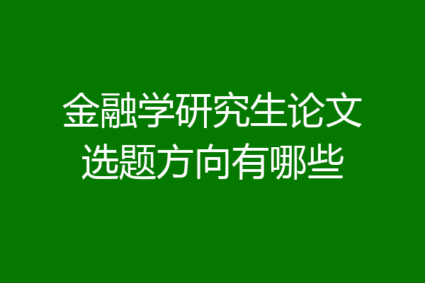金融学研究生论文选题方向有哪些