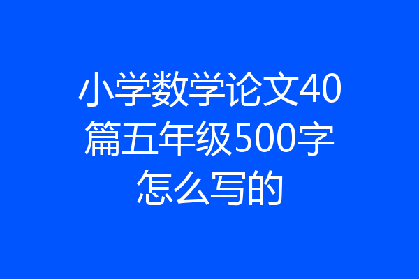 小学数学论文40篇五年级500字怎么写的
