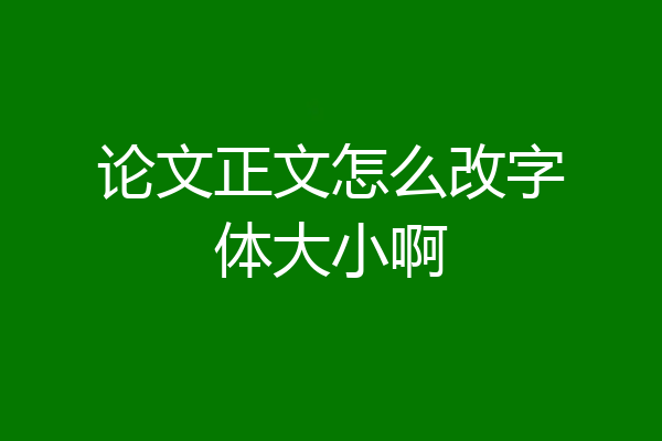 论文正文怎么改字体大小啊