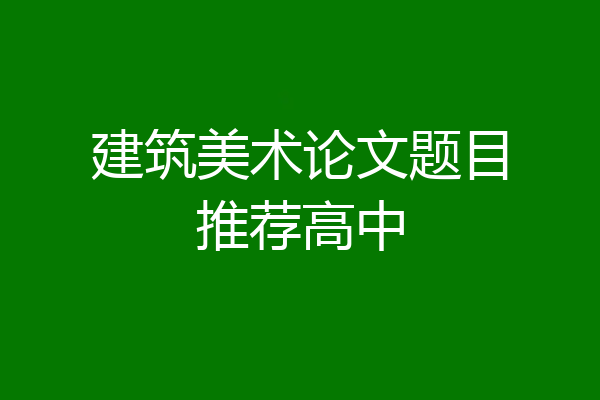 建筑美术论文题目推荐高中