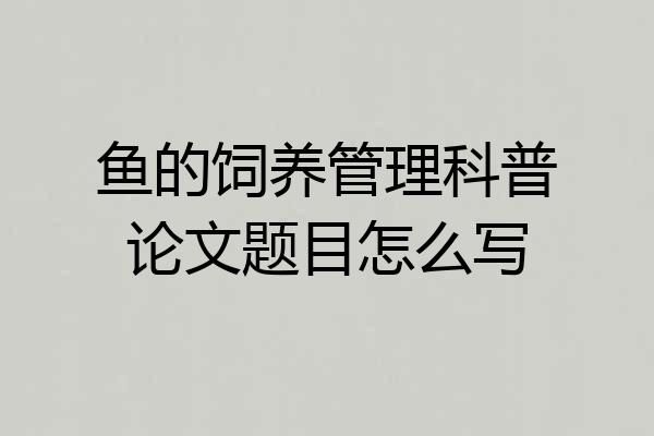 鱼的饲养管理科普论文题目怎么写