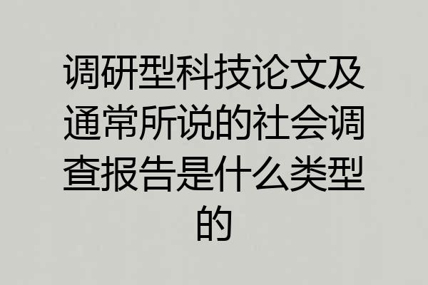 调研型科技论文及通常所说的社会调查报告是什么类型的