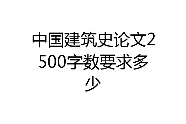 中国建筑史论文2500字数要求多少