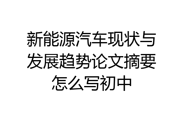 新能源汽车现状与发展趋势论文摘要怎么写初中