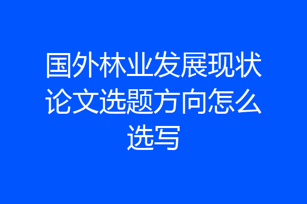 国外林业发展现状论文选题方向怎么选写