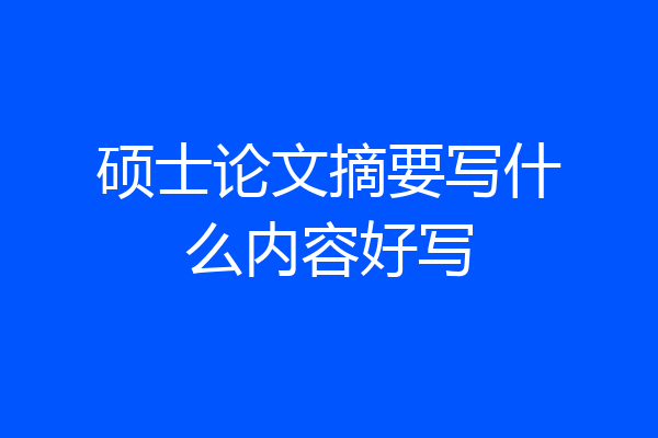硕士论文摘要写什么内容好写