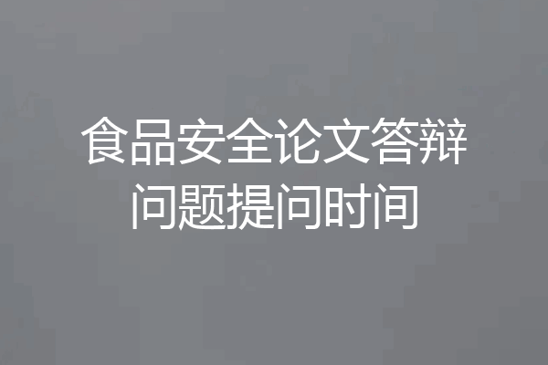 食品安全论文答辩问题提问时间