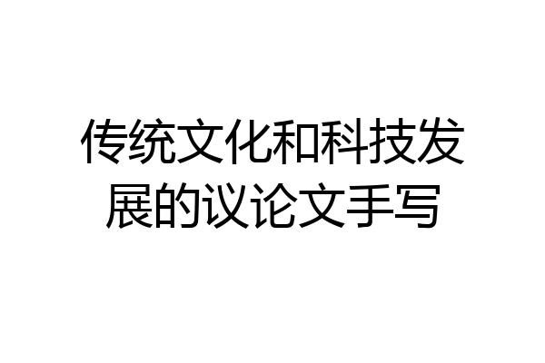传统文化和科技发展的议论文手写