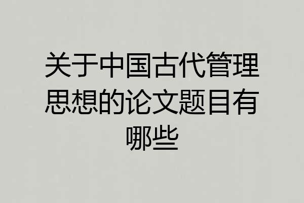 关于中国古代管理思想的论文题目有哪些