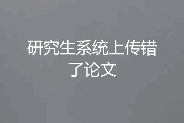 研究生系统上传错了论文