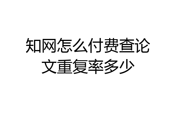 知网怎么付费查论文重复率多少