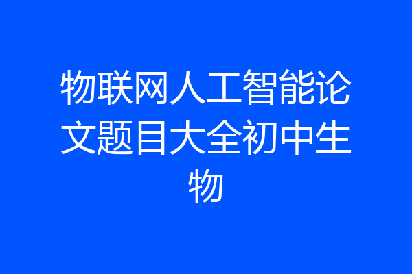 物联网人工智能论文题目大全初中生物