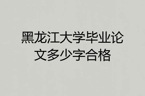 黑龙江大学毕业论文多少字合格