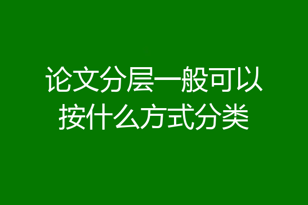 论文分层一般可以按什么方式分类
