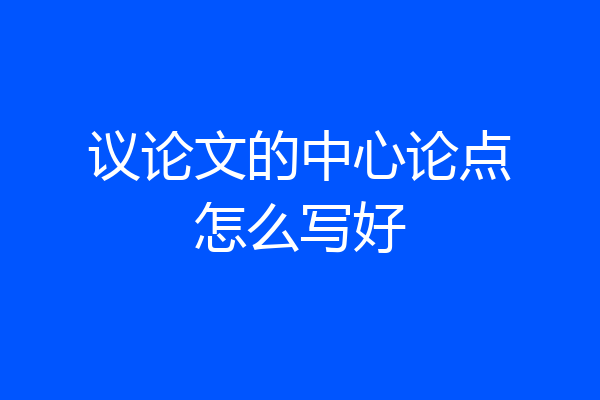 议论文的中心论点怎么写好