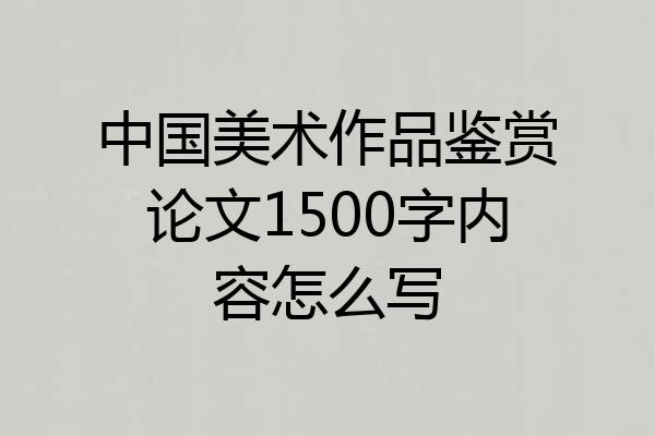 中国美术作品鉴赏论文1500字内容怎么写