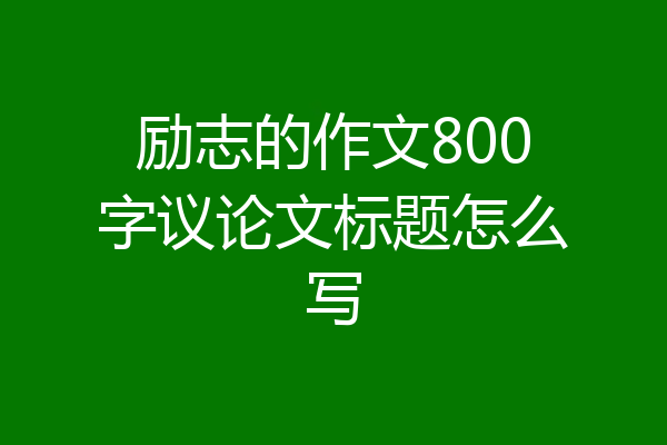 励志的作文800字议论文标题怎么写