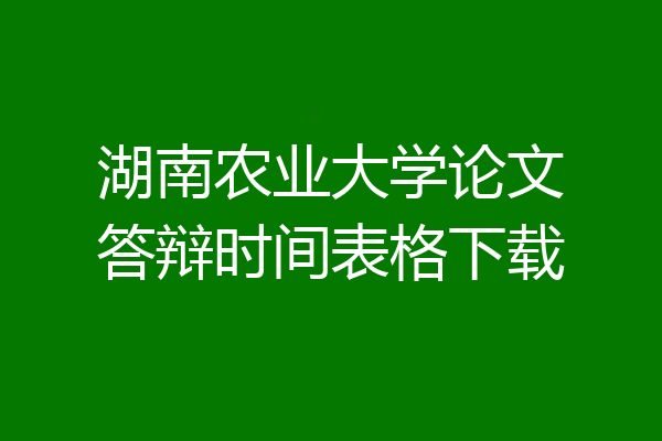 湖南农业大学论文答辩时间表格下载