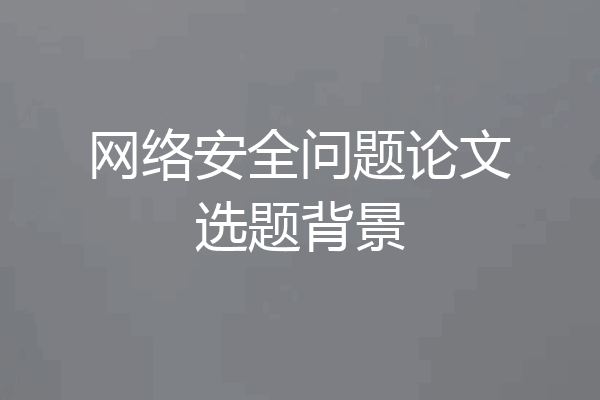 网络安全问题论文选题背景