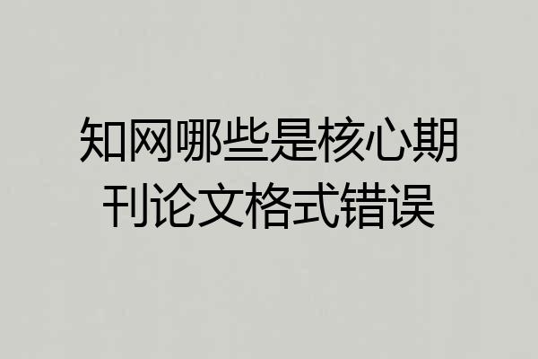 知网哪些是核心期刊论文格式错误