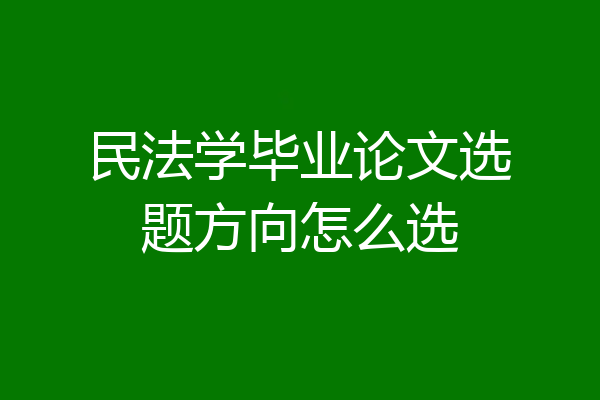 民法学毕业论文选题方向怎么选