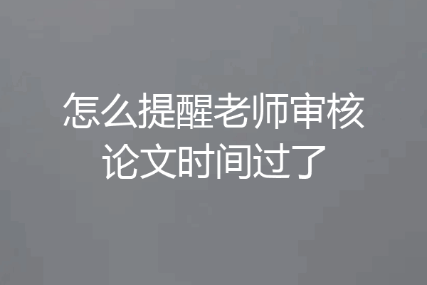怎么提醒老师审核论文时间过了