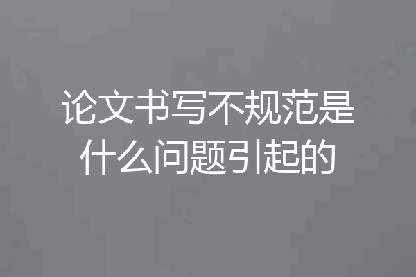 论文书写不规范是什么问题引起的
