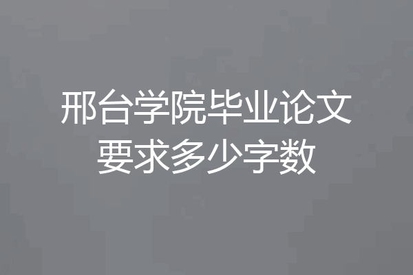 邢台学院毕业论文要求多少字数