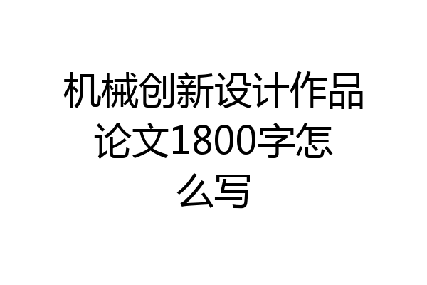 机械创新设计作品论文1800字怎么写