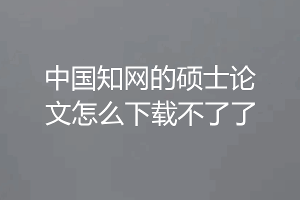 中国知网的硕士论文怎么下载不了了
