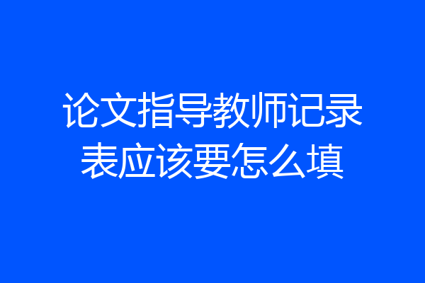 论文指导教师记录表应该要怎么填