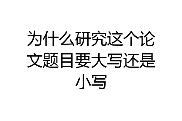 为什么研究这个论文题目要大写还是小写