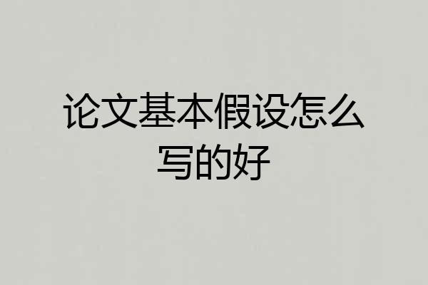 论文基本假设怎么写的好