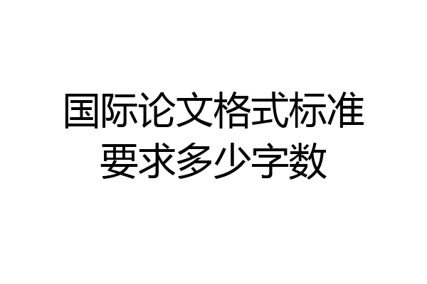 国际论文格式标准要求多少字数