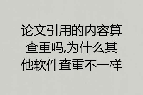 论文引用的内容算查重吗,为什么其他软件查重不一样