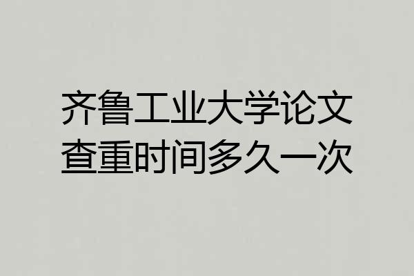 齐鲁工业大学论文查重时间多久一次