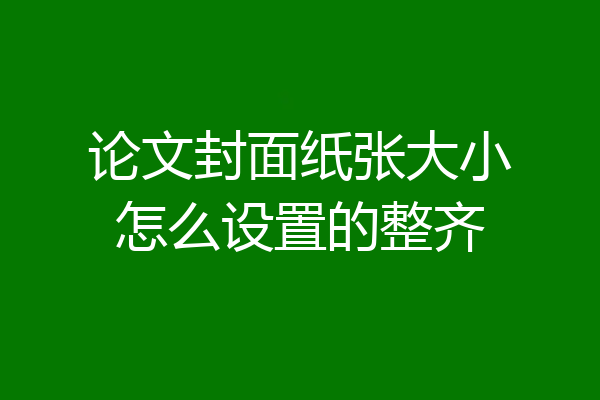 论文封面纸张大小怎么设置的整齐