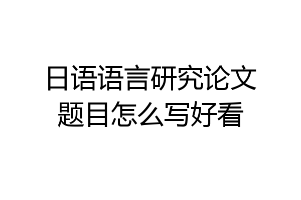 日语语言研究论文题目怎么写好看