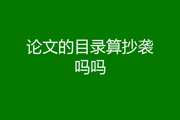论文的目录算抄袭吗吗