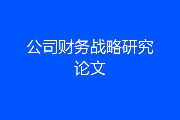 公司财务战略研究论文