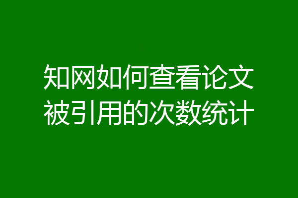 知网如何查看论文被引用的次数统计