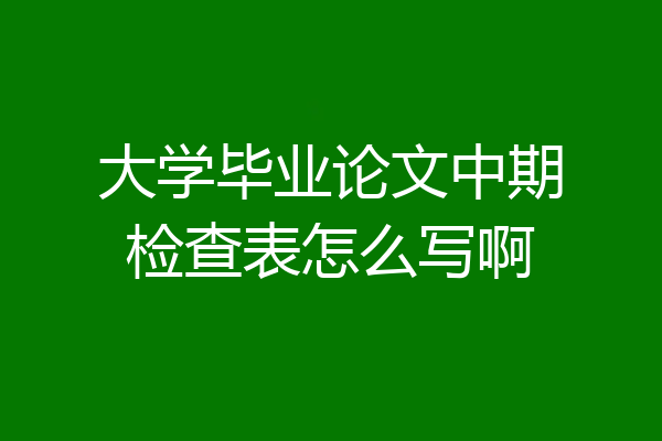 大学毕业论文中期检查表怎么写啊