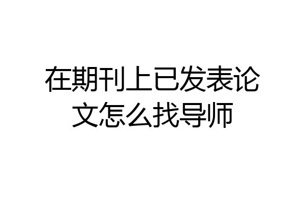 在期刊上已发表论文怎么找导师