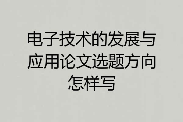 电子技术的发展与应用论文选题方向怎样写