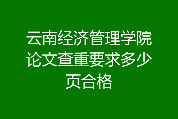 云南经济管理学院论文查重要求多少页合格